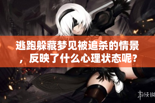 逃跑躲藏梦见被追杀的情景，反映了什么心理状态呢？