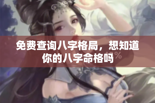 免费查询八字格局，想知道你的八字命格吗