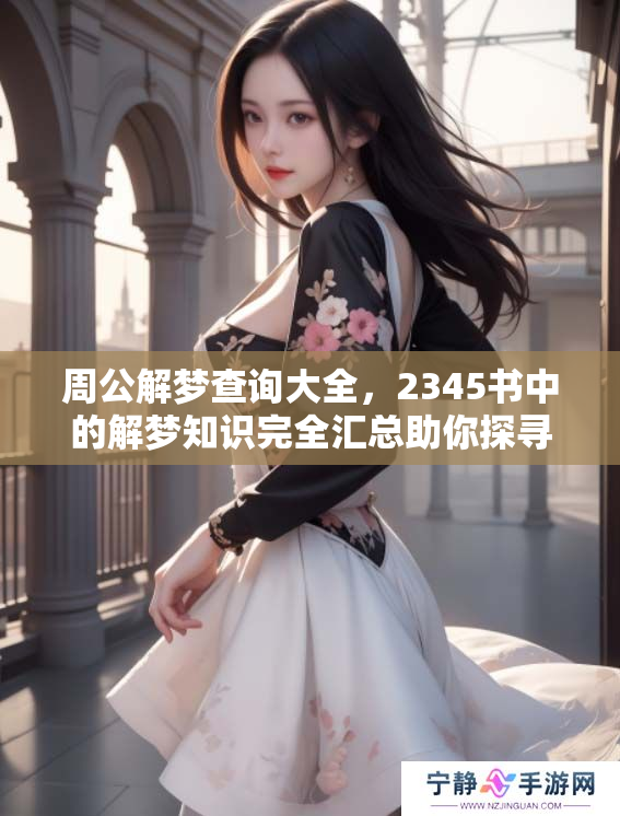 周公解梦查询大全，2345书中的解梦知识完全汇总助你探寻梦境奥秘