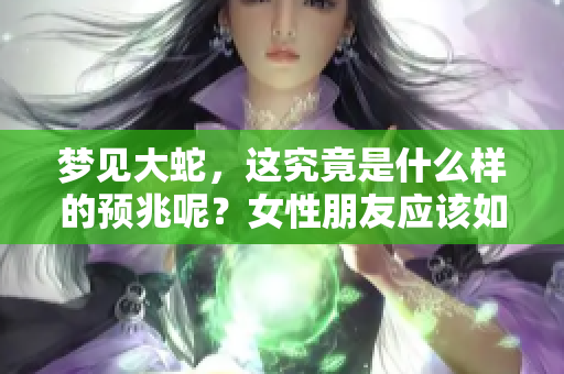 梦见大蛇，这究竟是什么样的预兆呢？女性朋友应该如何解读这个梦境呢？