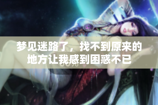 梦见迷路了，找不到原来的地方让我感到困惑不已