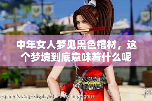 中年女人梦见黑色棺材，这个梦境到底意味着什么呢