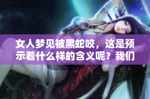 女人梦见被黑蛇咬，这是预示着什么样的含义呢？我们来探讨一下这个梦境。