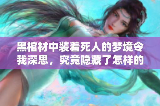 黑棺材中装着死人的梦境令我深思，究竟隐藏了怎样的寓意呢
