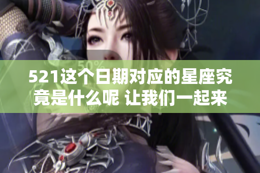 521这个日期对应的星座究竟是什么呢 让我们一起来探讨一下吧