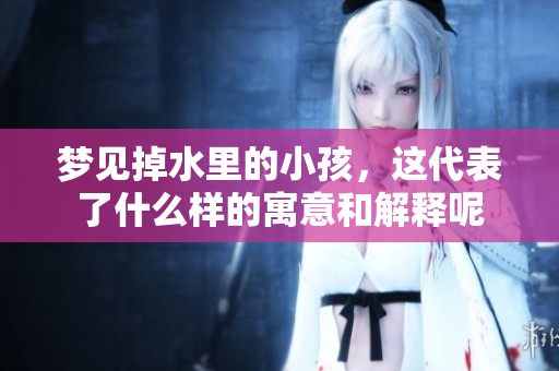 梦见掉水里的小孩，这代表了什么样的寓意和解释呢