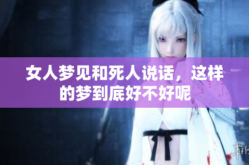 女人梦见和死人说话，这样的梦到底好不好呢