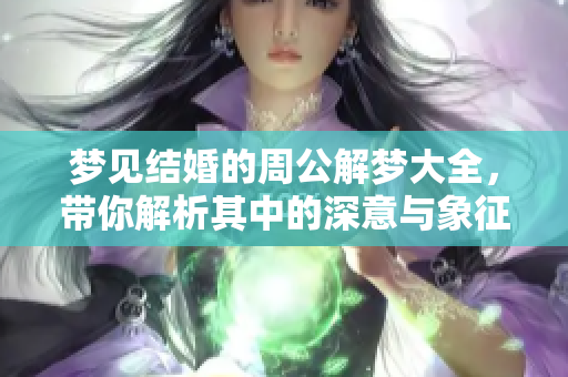 梦见结婚的周公解梦大全，带你解析其中的深意与象征