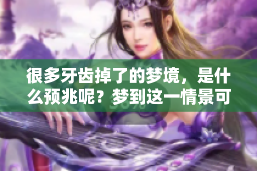 很多牙齿掉了的梦境，是什么预兆呢？梦到这一情景可能暗示着什么呢？