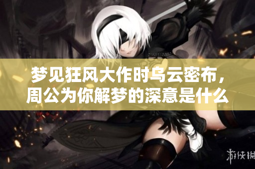 梦见狂风大作时乌云密布，周公为你解梦的深意是什么呢