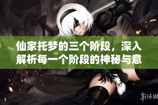 仙家托梦的三个阶段，深入解析每一个阶段的神秘与意义
