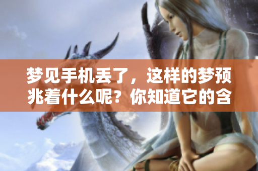 梦见手机丢了，这样的梦预兆着什么呢？你知道它的含义吗？
