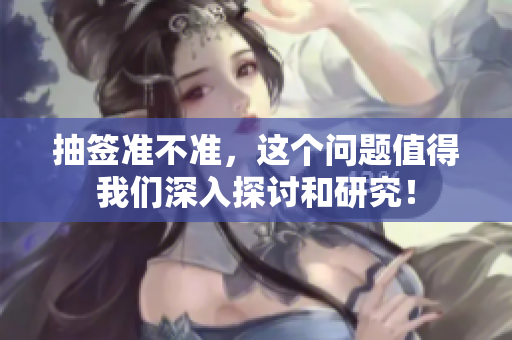 抽签准不准，这个问题值得我们深入探讨和研究！