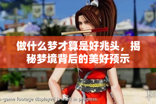 做什么梦才算是好兆头，揭秘梦境背后的美好预示