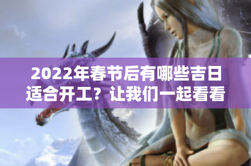 2022年春节后有哪些吉日适合开工？让我们一起看看吧！