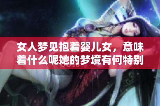 女人梦见抱着婴儿女，意味着什么呢她的梦境有何特别含义