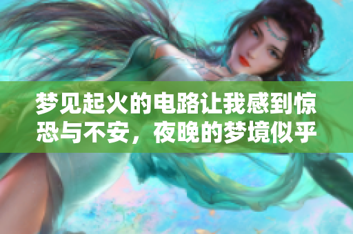 梦见起火的电路让我感到惊恐与不安，夜晚的梦境似乎暗藏危险