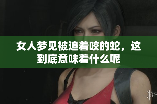 女人梦见被追着咬的蛇，这到底意味着什么呢