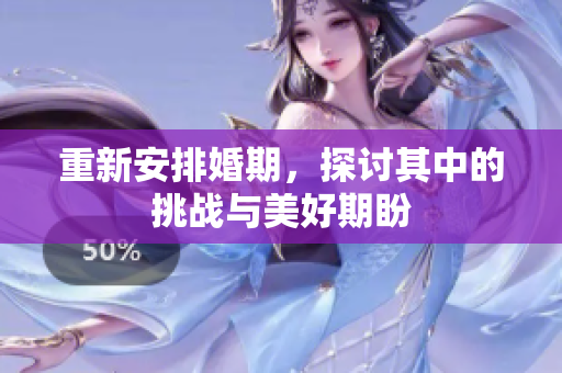 重新安排婚期，探讨其中的挑战与美好期盼