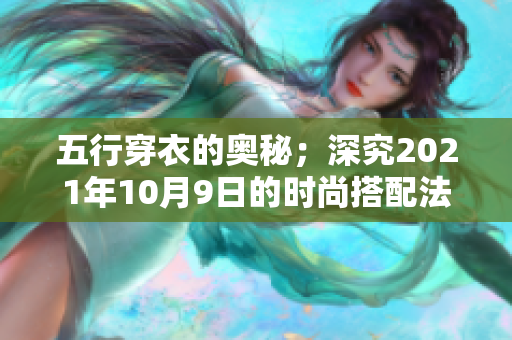 五行穿衣的奥秘；深究2021年10月9日的时尚搭配法则