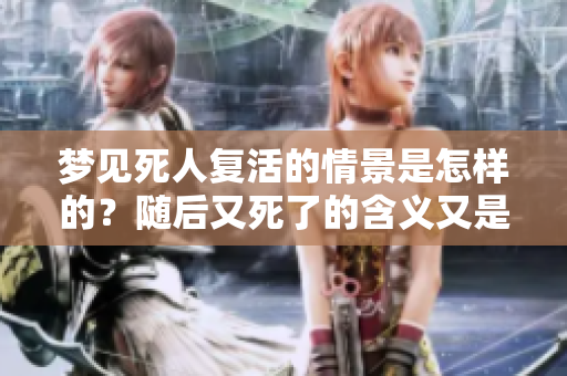 梦见死人复活的情景是怎样的？随后又死了的含义又是什么呢？