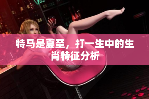 特马是夏至，打一生中的生肖特征分析