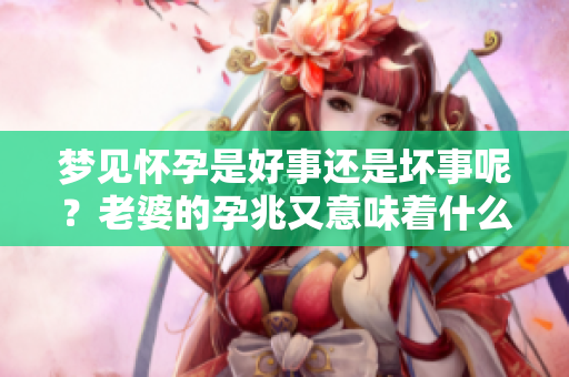 梦见怀孕是好事还是坏事呢？老婆的孕兆又意味着什么呢？