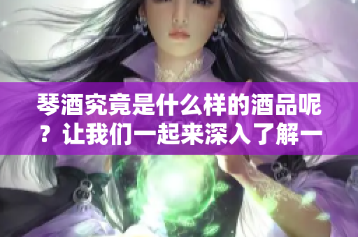 琴酒究竟是什么样的酒品呢？让我们一起来深入了解一下琴酒的特征。