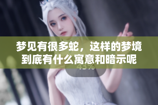 梦见有很多蛇，这样的梦境到底有什么寓意和暗示呢