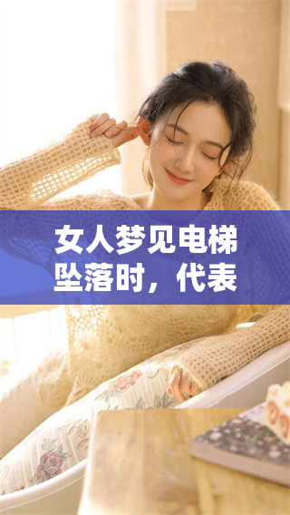 女人梦见电梯坠落时，代表了什么样的心理暗示和情绪呢