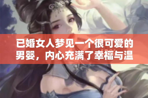 已婚女人梦见一个很可爱的男婴，内心充满了幸福与温馨的感觉