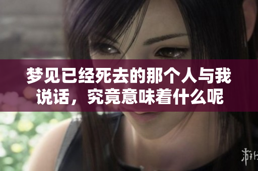 梦见已经死去的那个人与我说话，究竟意味着什么呢