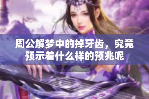 周公解梦中的掉牙齿，究竟预示着什么样的预兆呢
