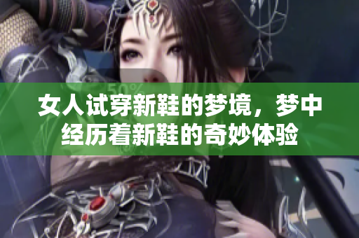 女人试穿新鞋的梦境，梦中经历着新鞋的奇妙体验