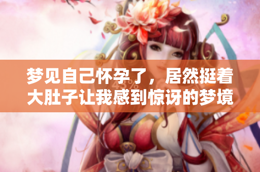 梦见自己怀孕了，居然挺着大肚子让我感到惊讶的梦境
