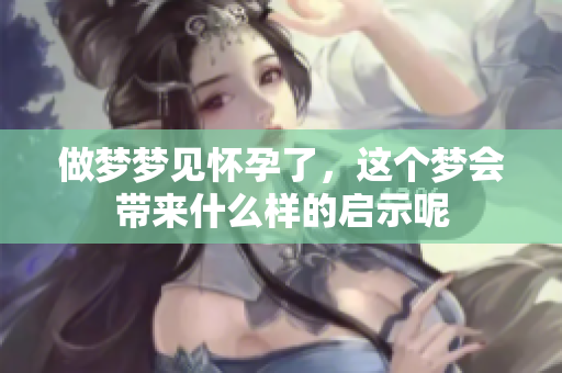 做梦梦见怀孕了，这个梦会带来什么样的启示呢