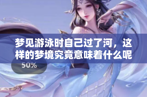 梦见游泳时自己过了河，这样的梦境究竟意味着什么呢