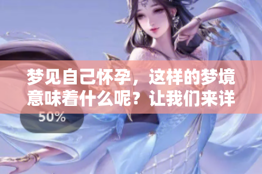 梦见自己怀孕，这样的梦境意味着什么呢？让我们来详细解说一下。