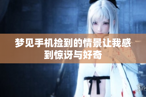 梦见手机捡到的情景让我感到惊讶与好奇