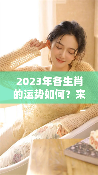2023年各生肖的运势如何？来看看12生肖的详细运势分析吧。