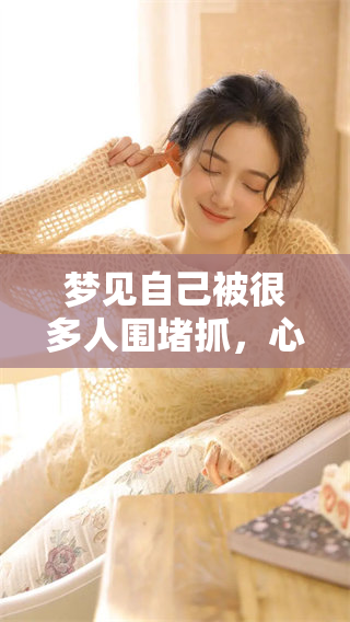 梦见自己被很多人围堵抓，心中感到无比恐慌与紧张