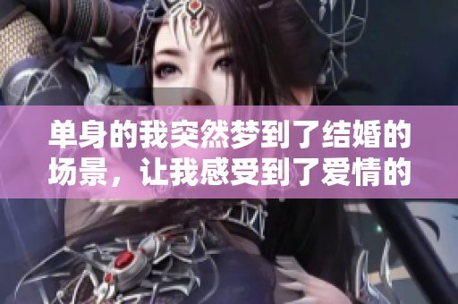 单身的我突然梦到了结婚的场景，让我感受到了爱情的奇妙与期待