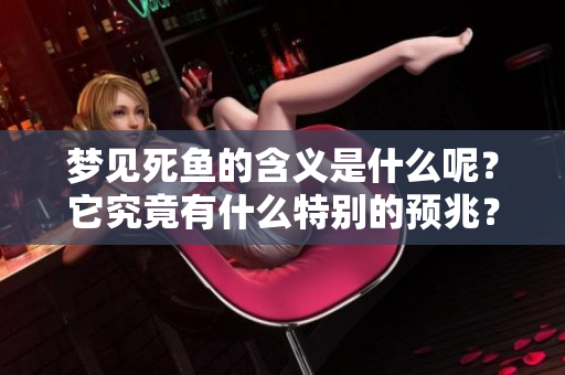 梦见死鱼的含义是什么呢？它究竟有什么特别的预兆？