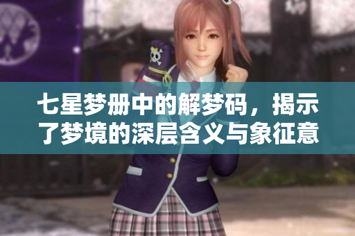 七星梦册中的解梦码，揭示了梦境的深层含义与象征意义
