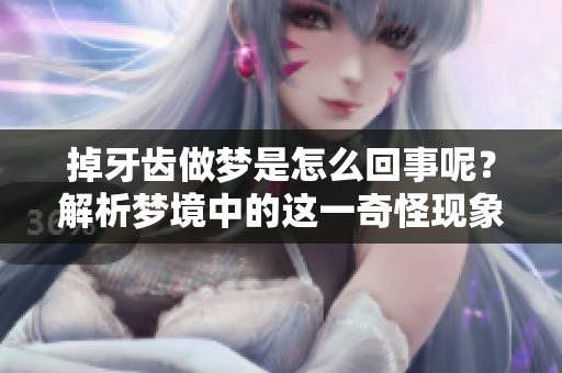 掉牙齿做梦是怎么回事呢？解析梦境中的这一奇怪现象