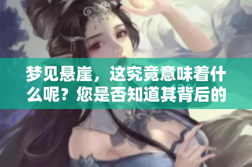 梦见悬崖，这究竟意味着什么呢？您是否知道其背后的深意？