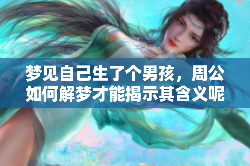 梦见自己生了个男孩，周公如何解梦才能揭示其含义呢