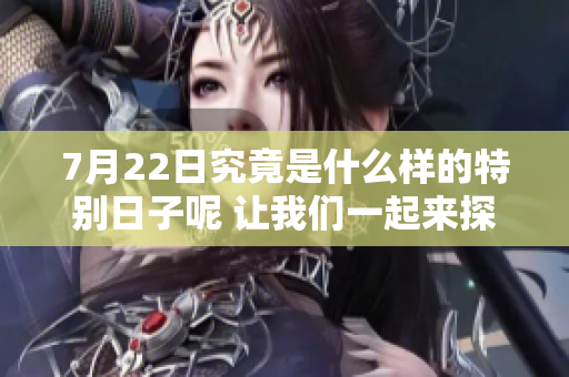7月22日究竟是什么样的特别日子呢 让我们一起来探讨一下吧