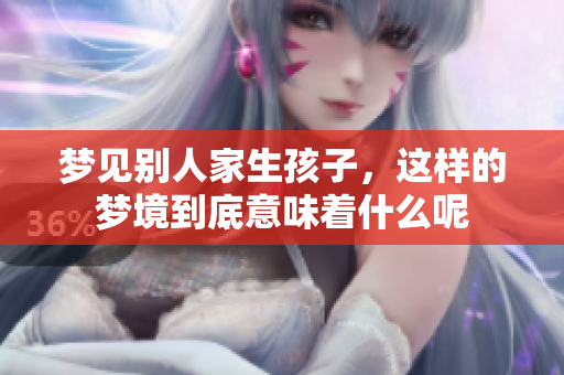 梦见别人家生孩子，这样的梦境到底意味着什么呢