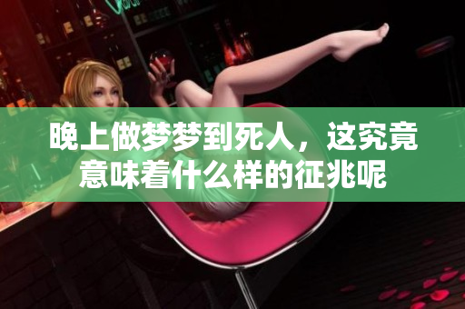 晚上做梦梦到死人，这究竟意味着什么样的征兆呢